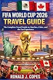 FIFA WORLD CUP 2026 TRAVEL GUIDE: The Complete Travel Guide to Matches, Cities, and the Fan Experience