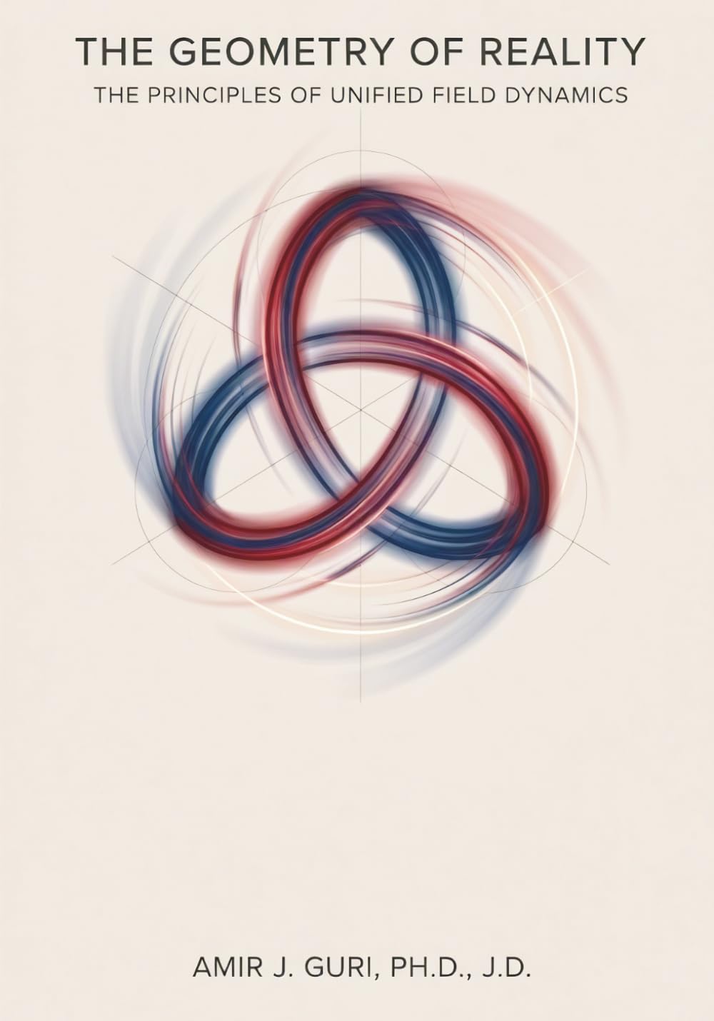 The Geometry of Reality: The Principles of Unified Field Dynamics