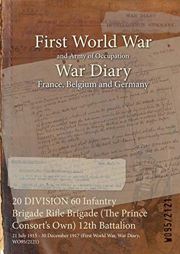 20 DIVISION 60 Infantry Brigade Rifle Brigade (The Prince Consort's Own) 12th Battalion: 21 July 1915 - 30 December 1917 (First World War, War Diary, ... of Official War Office Wo95 Documents)