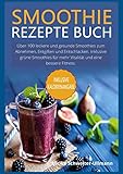 Smoothie Rezepte Buch: Über 100 leckere und gesunde Smoothies zum Abnehmen, Entgiften und Entschlacken. Inklusive grüne Smoothies für mehr Vitalität und eine bessere Fitness.