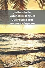 J'ai besoin de vacances si longues que j'oublie tous mes mots de passe: Carnet de mots de passe alphabétique - Livret à compléter des sites Internets ... (Mots de passe à remplir) (French Edition)