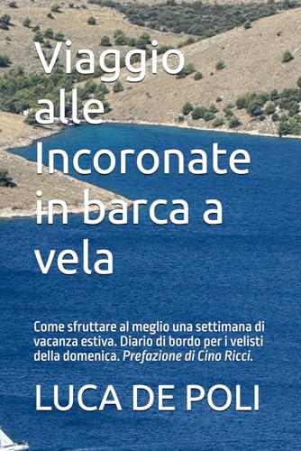 Viaggio alle Incoronate in barca a vela: Come sfruttare al meglio una settimana di vacanza estiva. Diario di bordo per i velisti della domenica. Prefazione di Cino Ricci.