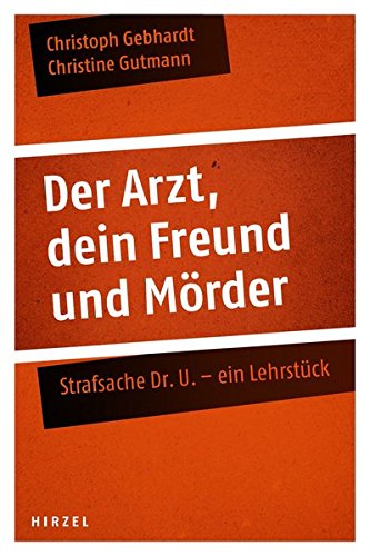 Der Arzt, dein Freund und Mörder: Strafsache Dr. U. - ein Lehrstück Der Arzt, dein Freund und Mörder: Strafsache Dr. U. - ein Lehrstück