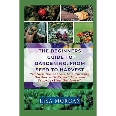 THE BEGINNER'S GUIDE TO GARDENING: FROM SEED TO HARVEST