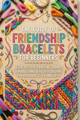 The Guide Of Friendship Bracelets For Beginners: Step-By-Step Crafting Trendy, Durable, And Beautiful Designs For Personal Style And Gifts image 2