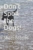 Don't Spoil the Dogs!: Short Stories B08DC1PB4X Book Cover