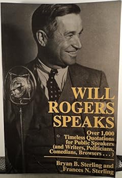 Will Rogers Speaks: Over 1,000 Timeless Quotations for Public Speakers (And Writers, Politicians, Comedians, Browsers...)