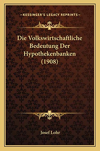 Die Volkswirtschaftliche Bedeutung Der Hypothekenbanken (1908) (German Edition)