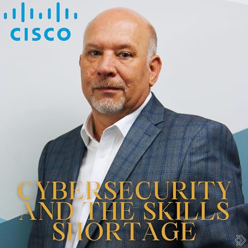 Cisco and the importance of cybersecurity and the cybersecurity skillset shortage