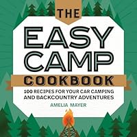 The Easy Camp Cookbook: 100 Recipes For Your Car Camping and Backcountry Adventures 1647390303 Book Cover