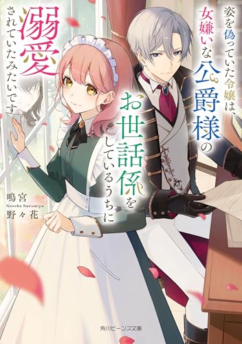 姿を偽っていた令嬢は、女嫌いな公爵様のお世話係をしているうちに溺愛されていたみたいです【電子特典付き】 (角川ビーンズ文庫)
