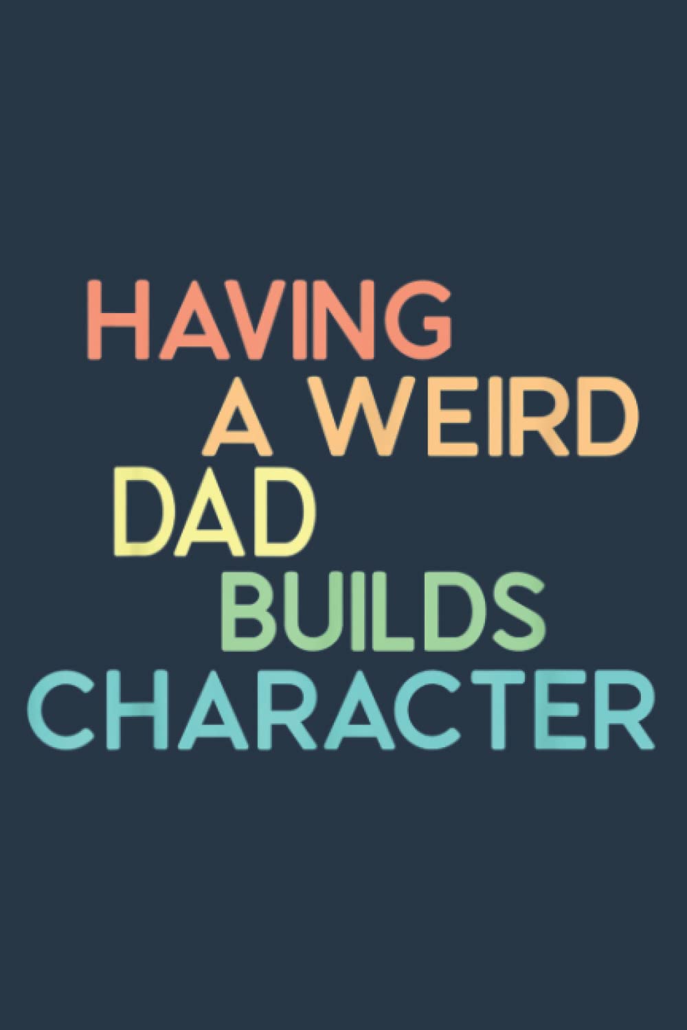 Having A Weird Dad Builds Character Father's Day: Notebook A5 size, 120 pages