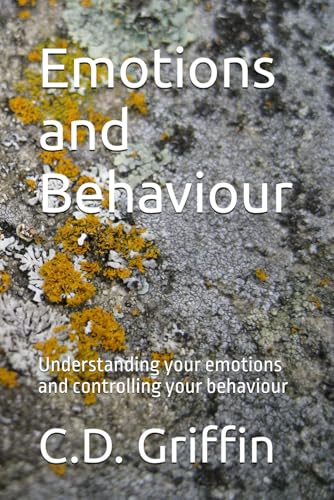 Emotions And Behaviour: Understanding Your Emotions And Controlling Your Behaviour