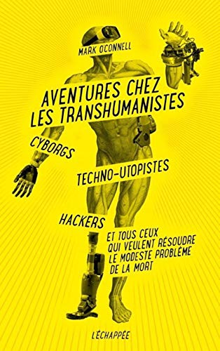 Aventures chez les transhumanistes: Cyborgs, techno-utopistes, hackers et ...