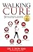 Walking Cure: 9 Week Walking Program to Overcome Obesity, Back Pain, Diabetes, Hypertension, Depression, Insomnia, Stress, Emotional Trauma and Spiritual Misalignment.