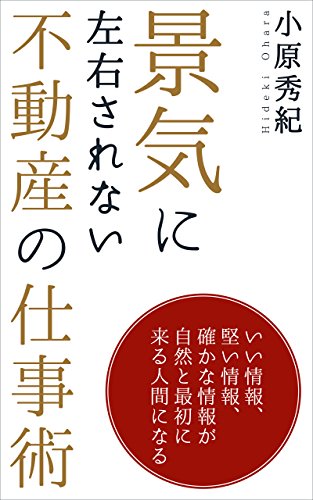 景気に左右されない不動産の仕事術 いい情報 堅い情報 確かな情報が自然と最初に来る人間になる 小原秀紀 セールス 営業 Kindleストア Amazon