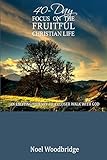40-Day Focus on the Fruitful Christian Life: An Exciting Journey to a Closer Walk with God