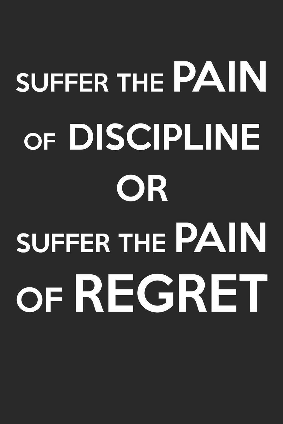 Suffer The Pain Of Discipline OR Suffer The Pain Of Regret: Motivational Fitness 100 Page Blank Lined Journal