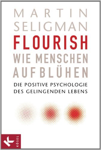Flourish - Wie Menschen aufblühen: Die Positive Psychologie des gelingenden Lebens