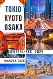 Reiseführer für Tokio, Kyoto und Osaka 2026: Entdecken Sie Japans berühmte Städte mit wichtigen Tipps, Insiderinformationen und Reiseinformationen