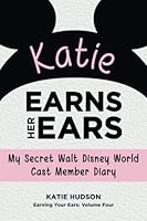 Katie Earns Her Ears: My Secret Walt Disney World Cast Member Diary: Volume 4 (Earning Your Ears) 1941500307 Book Cover