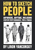 How to Sketch People Anywhere, Anytime: Including Step by Step Exercises, Tips & Tricks 1713211661 Book Cover