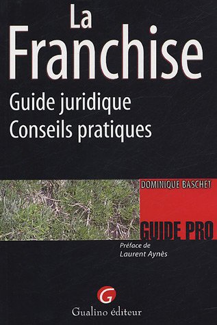 La Franchise : Guide juridique-Conseils pratiques La Franchise : Guide juridique-Conseils pratiques