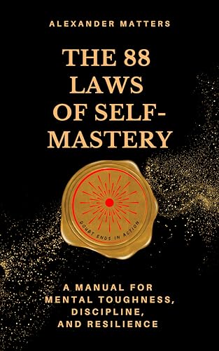 The 88 Laws Of Self-Mastery: A Manual for Mental Toughness, Discipline, and Resilience