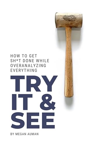 Try It and See: How to Get Sh*t Done While Overanalyzing Everything