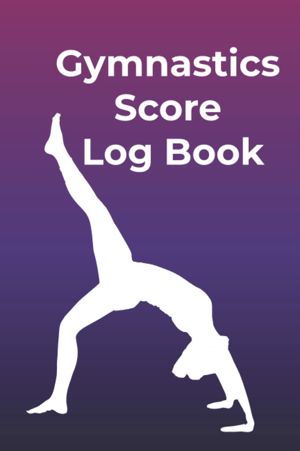 Gymnastics Score Log Book: A Gymnastics Notebook Journal And Score Tracker For Gymnastic Practices, Events And Meets - Gift Idea For Gymnastic Lovers