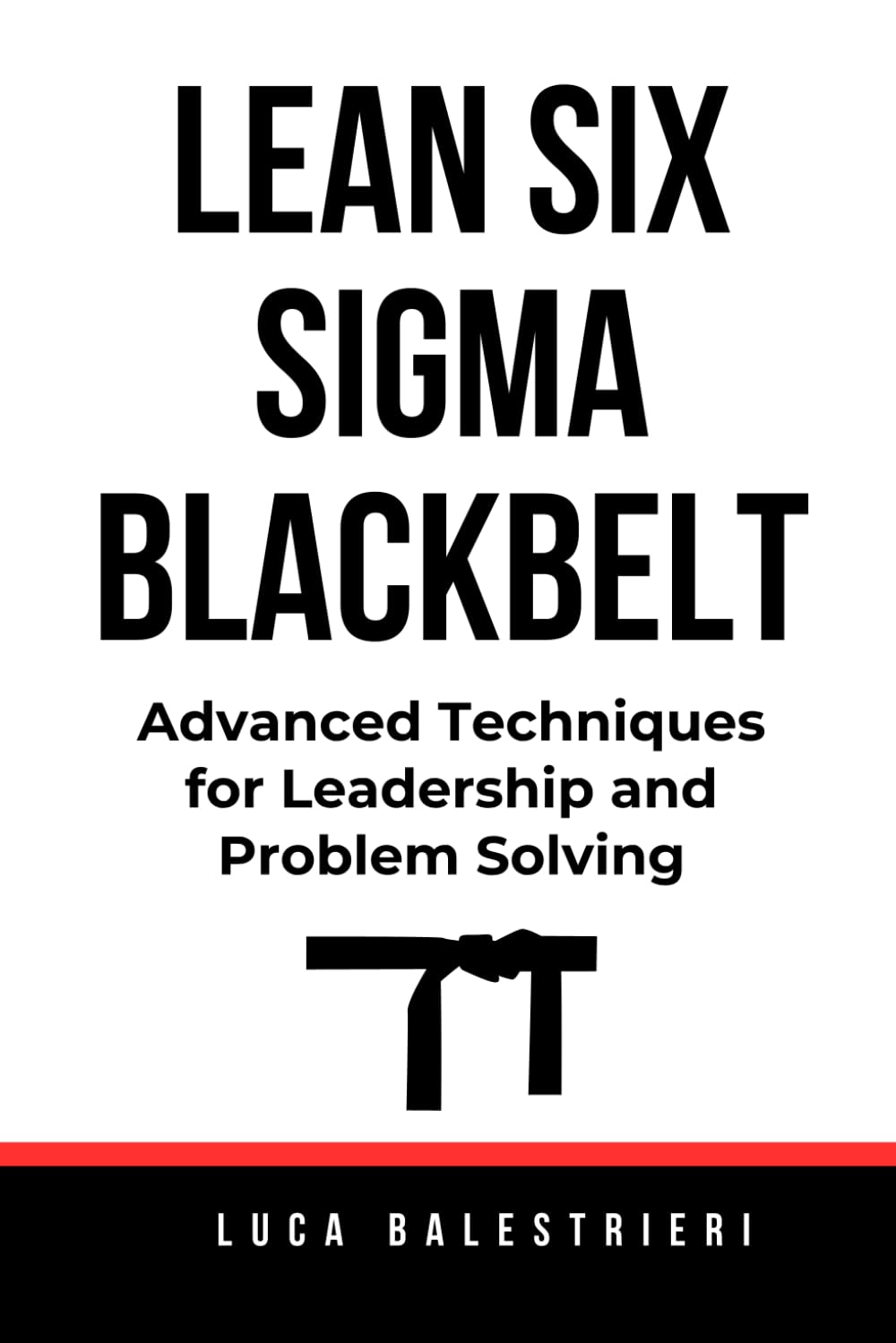 LEAN SIX SIGMA BLACK BELT: Advanced Techniques for Leadership and Problem Solving