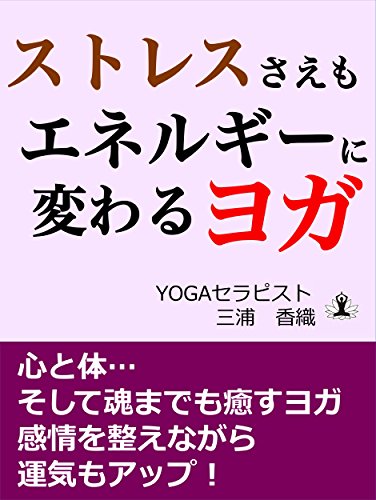 Amazon Co Jp ストレスさえもエネルギーに変わるヨガ 心と体 そして魂までも癒すヨガ 感情を整えながら運気もアップ Ebook 三浦香織 Kindleストア