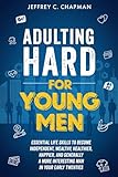 Adulting Hard for Young Men: Essential Life Skills to Become Independent, Wealthy, Healthier, Happier, and Generally a More Interesting Man in Your Early Twenties (Adulting Hard Books)