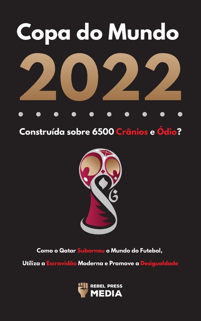 Copa do Mundo 2022, Construida sobre 6500 Cranios e Odio?: Como o Qatar Subornou o Mundo do Futebol, Utiliza a Escravidao Moderna e Promove a Desigualdade (Portuguese Edition)