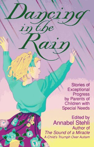 Dancing in the Rain: Stories of Exceptional Progress by Parents of Children With Special Needs Dancing in the Rain: Stories of Exceptional Progress by Parents of Children With Special Needs