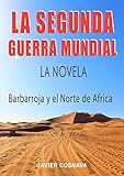 LA SEGUNDA GUERRA MUNDIAL, la novela: (Barbarroja y el Norte de África) (2ª Guerra Mundial novelada)