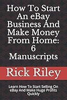 How to Start an EBay Business and Make Money from Home: 6 Manuscripts : Learn How to Start Selling on EBay and Make Huge Profits Quickly 1794691650 Book Cover