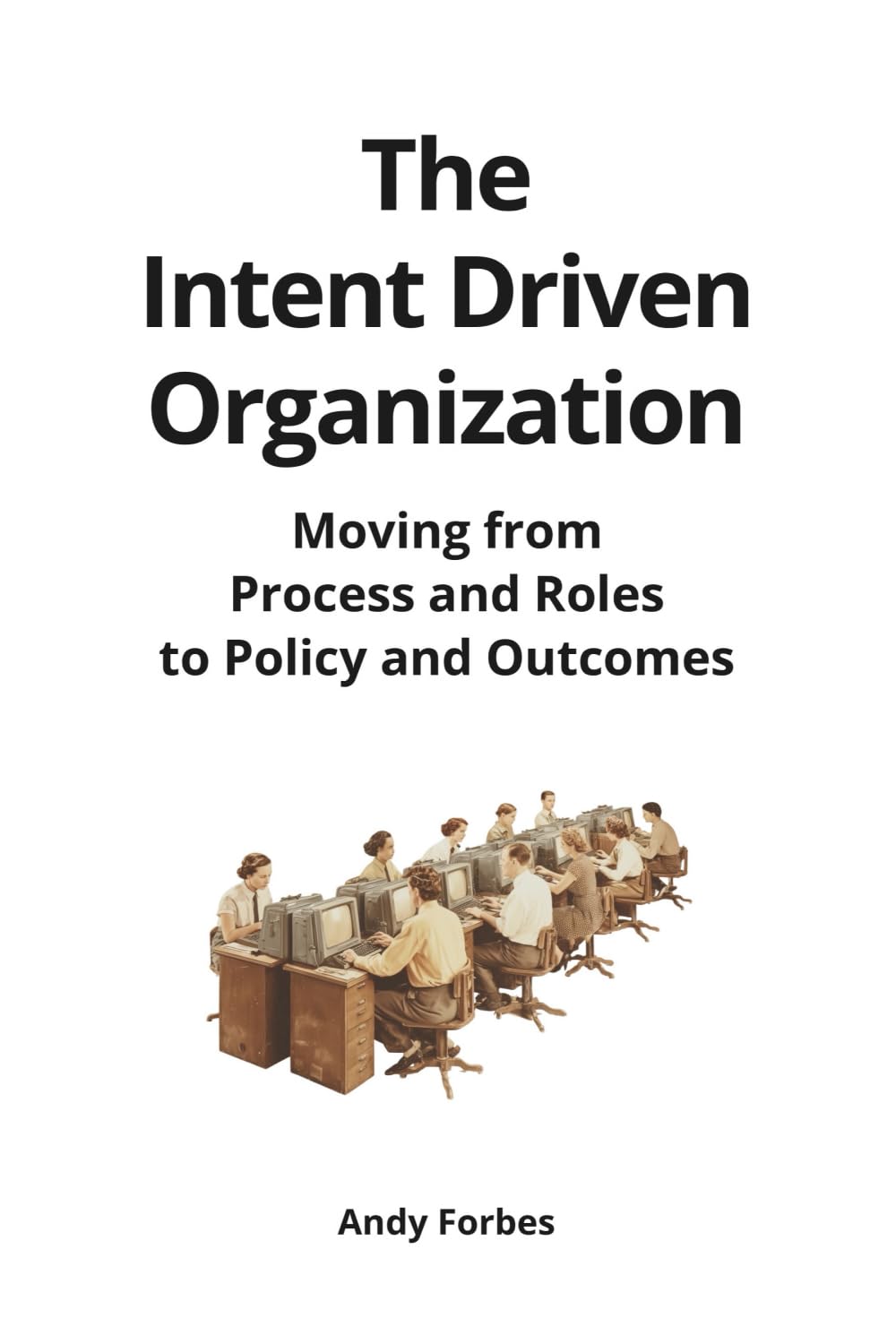 The Intent Driven Organization: Moving from Process and Roles to Policy and Outcomes