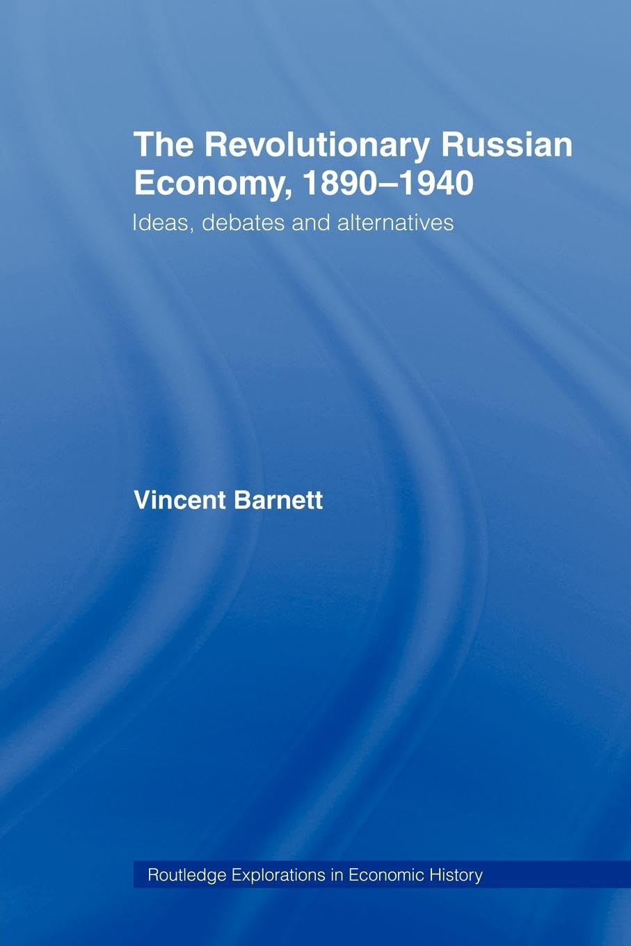 The Revolutionary Russian Economy, 1890-1940: Ideas, Debates and Alternatives (Routledge Explorations in Economic History)