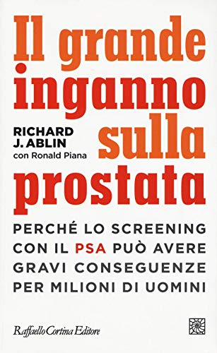 Il grande inganno sulla prostata. Perché lo screening con il PSA può avere gravi conseguenze per milioni di uomin
