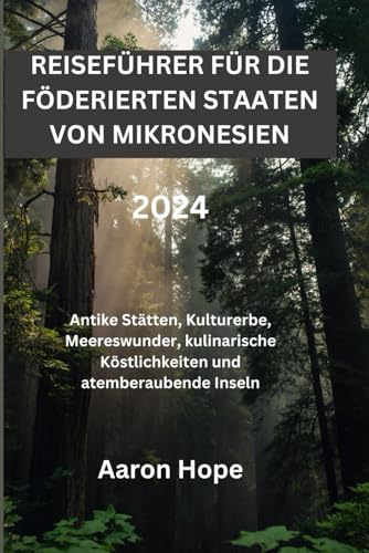 REISEFÜHRER FÜR DIE FÖDERIERTEN STAATEN VON MIKRONESIEN 2024: Antike Stätten, Kulturerbe, Meereswunder, kulinarische Köstlichkeiten und atemberaubende Inseln