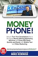 Money Phone!: How to Turn Your Smartphone into a Six Figure Money-Making Marketing Machine and Close BIG Deals Quickly and Easily with Mobile Text and Video Marketing 1520441924 Book Cover