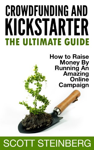 Crowdfunding and Kickstarter: The Ultimate Guide: How to Raise Money by Running an Amazing Online Campaign (Business, Marketing and Social Media: The Expert's Guide Book 1)