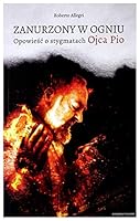 Zanurzony w ogniu: Opowiesc o stygmatach Ojca Pio (Polish Edition) 8327716506 Book Cover