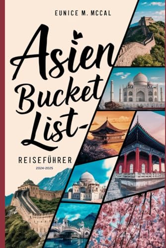 Asien-Bucket-List-Reiseführer 2024-2025: Vollständiger und aktueller Inhalt mit Bildern und detaillierter Übersicht über die vielfältigen Erlebnisse und besten Reiseziele in Asien