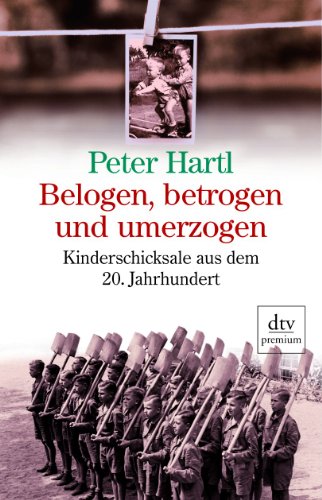 Belogen, betrogen und umerzogen: Kinderschicksale aus dem 20. Jahrhundert (dtv premium)