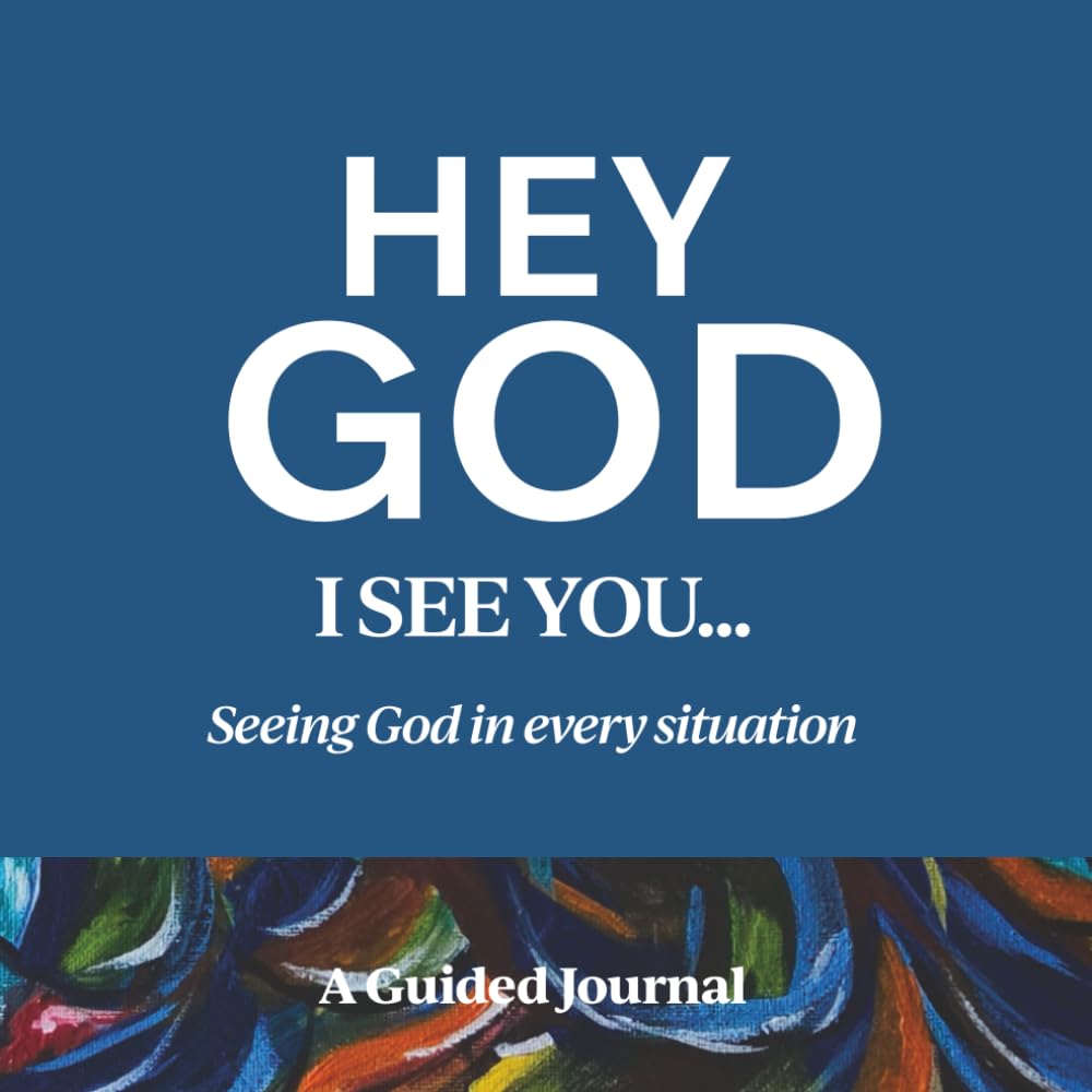 HEY GOD, I SEE YOU: Seeing God in every situation