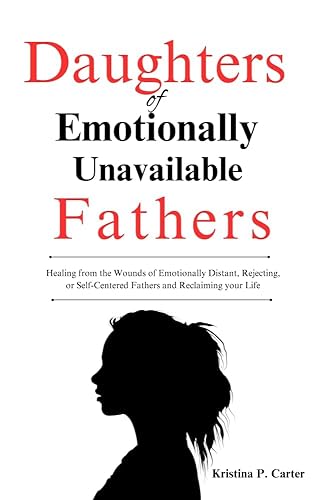 Daughters of Emotionally Unavailable Fathers: Healing from the Wounds of Emotionally Distant, Rejecting,or Self-Centered Fathers and Reclaiming your Life