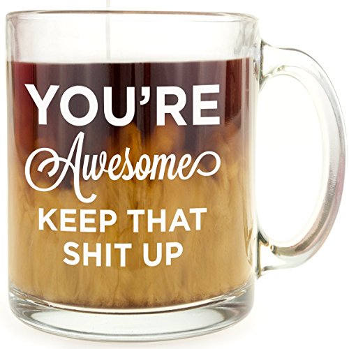 Funny Mug - You're Awesome Keep That Sht Up - 13oz Glass Coffee Mug - Makes a Great Gift for BFF, Girlfriend, Sister, Women