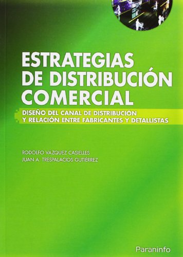 Estrategias de distribución comercial: Diseno del Canal de Distribucion y Relacion Entre Fabricantes y Detallistas (Marketing y Comercio)
